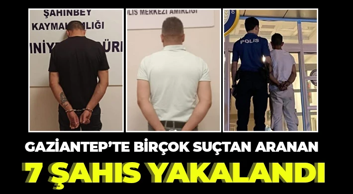Gaziantep’te birçok suçtan aranan 7 şahıs yakalandı