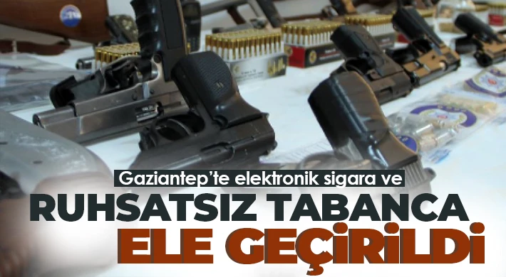 Gaziantep’te elektronik sigara ve ruhsatsız tabanca ele geçirildi