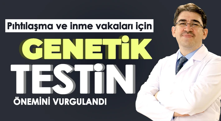 Pıhtılaşma ve inme vakaları için genetik testin önemini vurgulandı