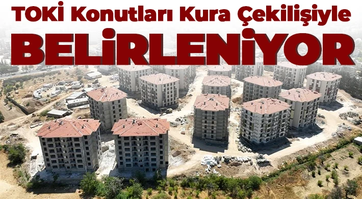 TOKİ konutları kura çekilişiyle belirleniyor