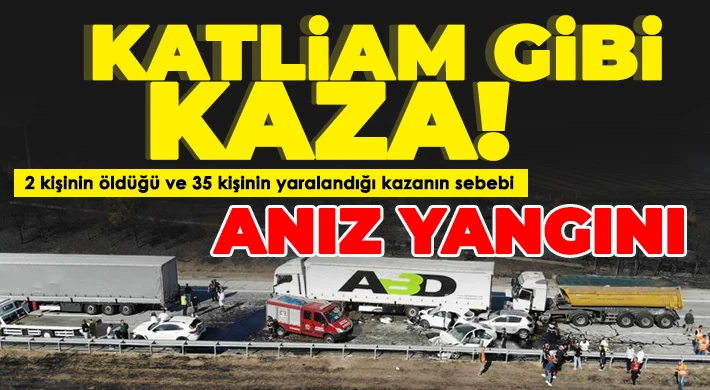 2 kişinin öldüğü ve 35 kişinin yaralandığı kazanın sebebi anız yangını