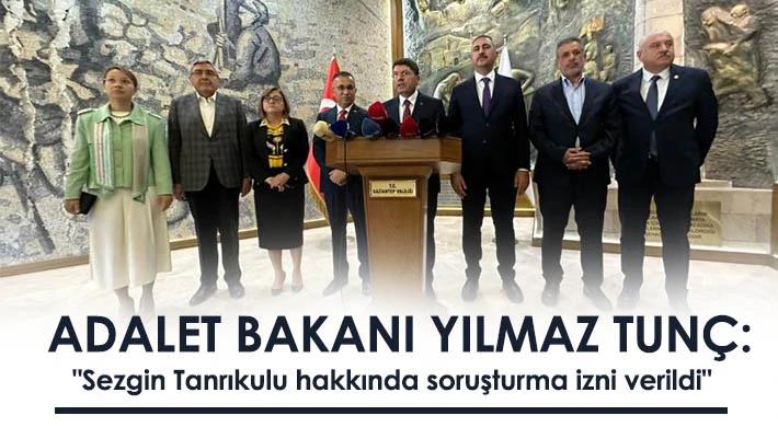 Adalet Bakanı Yılmaz Tunç: "Sezgin Tanrıkulu hakkında soruşturma izni verildi"