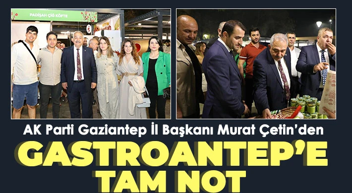 AK Parti Gaziantep İl Başkanı Murat Çetin’den GastroANTEP’e Tam Not