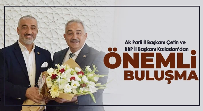 Ak Parti İl Başkanı Çetin ve BBP İl Başkanı Kızılaslan buluştu