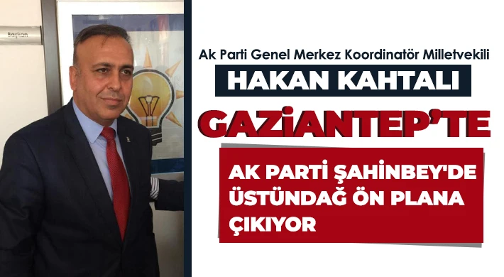 Ak Parti Şahinbey'de Üstündağ ön plana çıkıyor