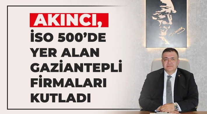 Akıncı, İSO 500’de yer alan Gaziantepli firmaları kutladı