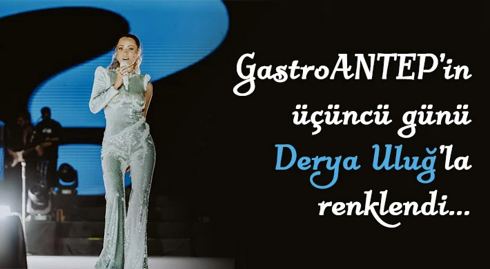 GastroANTEP'in üçüncü günü Derya Uluğ’la renklendi
