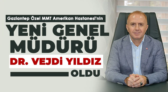 Gaziantep Özel MMT Amerikan Hastanesi'nin yeni Genel Müdürü Dr. Vejdi Yıldız oldu