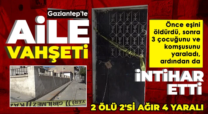 Gaziantep'te cinnet getiren koca dehşet saçtı : 2 ölü, 4 yaralı