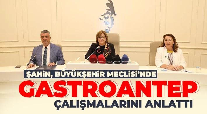 Şahin, Büyükşehir Meclisi’nde GastroANTEP çalışmalarını anlattı