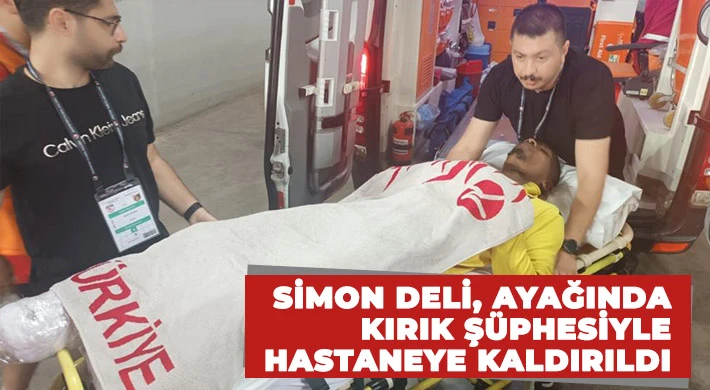 Simon Deli, ayağında kırık şüphesiyle hastaneye kaldırıldı