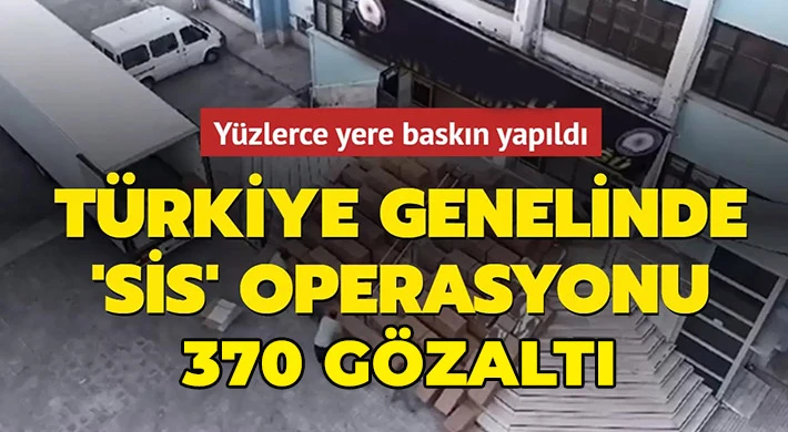Yurt genelinde 'Sis' operasyonu: 370 gözaltı