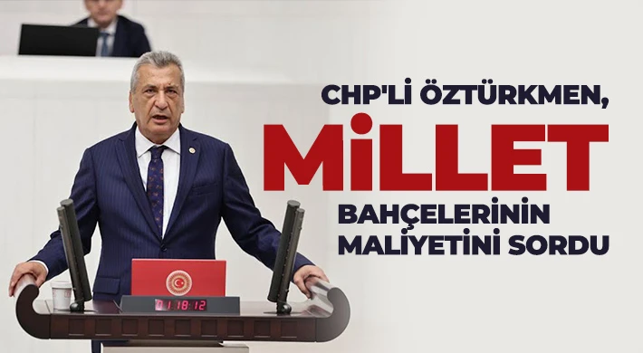 CHP'li Öztürkmen, millet bahçelerinin maliyetini sordu