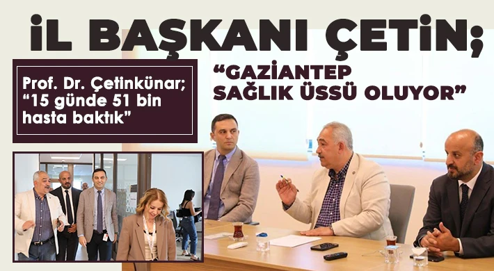 İl Başkanı Çetin; Gaziantep Sağlık üssü oluyor