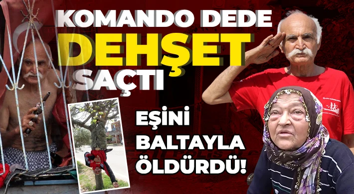 ‘Komando dede’ karısını baltayla öldürdü