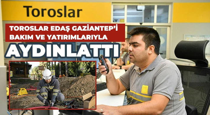 Toroslar EDAŞ Gaziantep’i bakım ve yatırımlarıyla aydınlattı