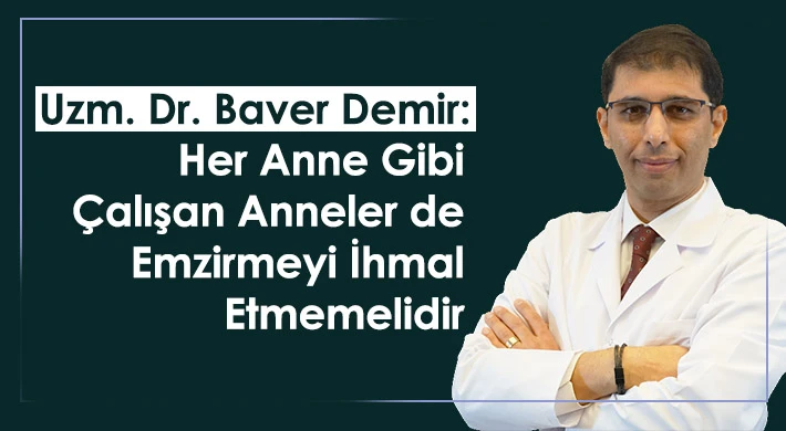 Uzm. Dr. Baver Demir: Her anne gibi çalışan anneler de emzirmeyi ihmal etmemelidir