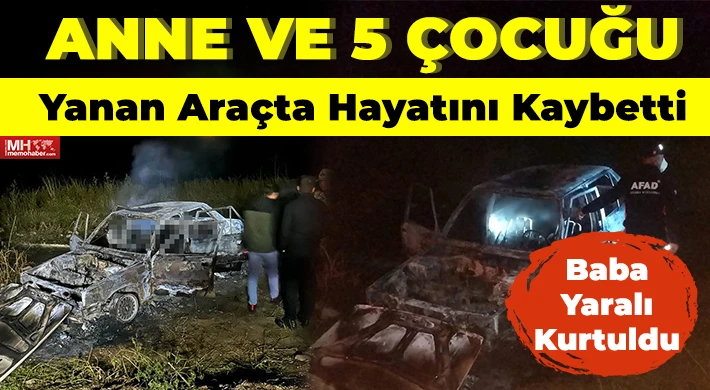 Anne ve 5 çocuğu yanan araçta hayatını kaybetti