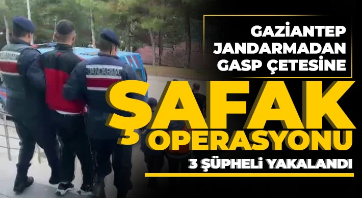 Gaziantep Jandarmadan gasp çetesine şafak operasyonu