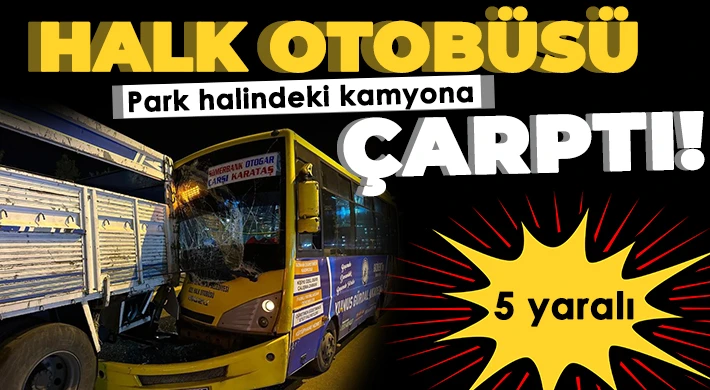 Halk otobüsü park halindeki kamyona çarptı: 5 yaralı