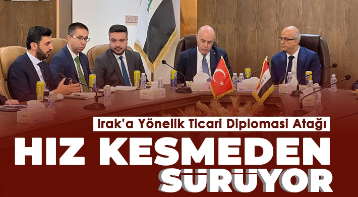 Irak’a Yönelik Ticari Diplomasi Atağı Hız Kesmeden Sürüyor