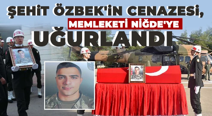 Şehit Özbek'in cenazesi, memleketi Niğde'ye uğurlandı