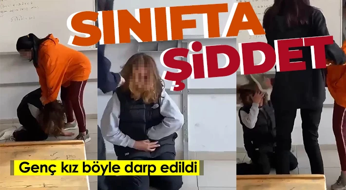Sınıfta şiddet: Genç kız böyle darp edildi