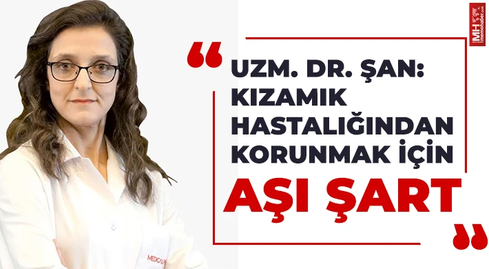 Uzm. Dr. Şan: Kızamık hastalığından korunmak için aşı şart
