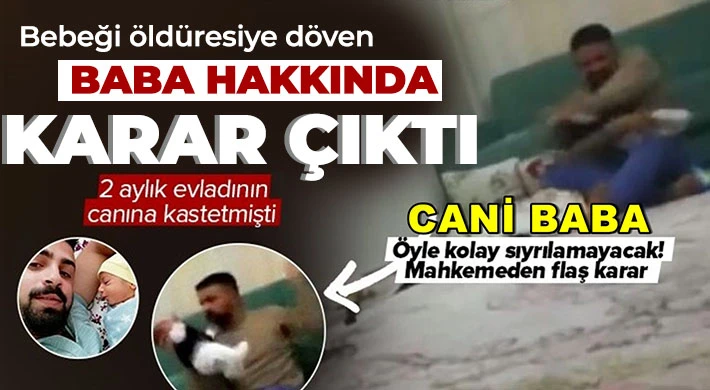 2 aylık bebeği öldüresiye döven baba hakkında karar çıktı
