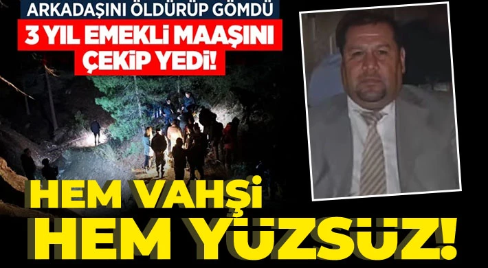 Arkadaşını öldürdü, gömdü, üç yıl boyunca emekli maaşını çekti