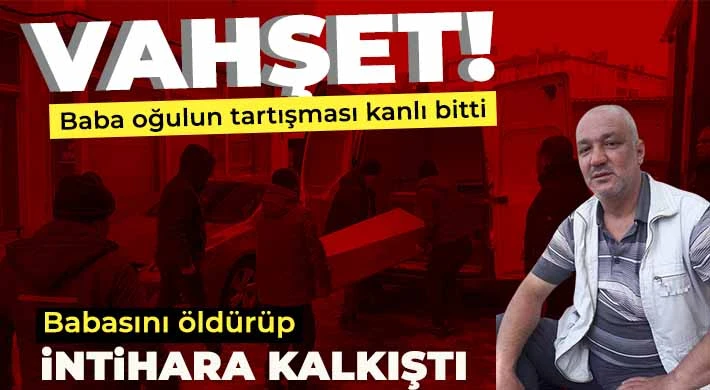 Baba oğulun tartışması kanlı bitti