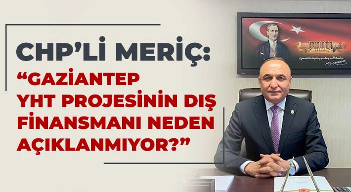 CHP’li Meriç: Gaziantep YHT Projesinin Dış Finansmanı Neden Açıklanmıyor?