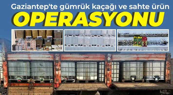 Gaziantep'te gümrük kaçağı ve sahte ürün operasyonu