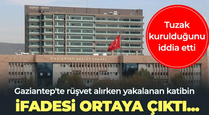 Gaziantep'te rüşvet alırken yakalanan katibin ifadesi ortaya çıktı