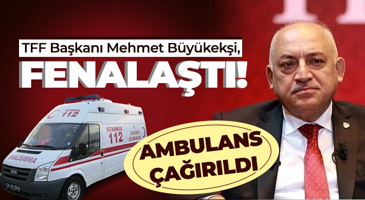 TFF Başkanı Mehmet Büyükekşi otelde fenalaştı