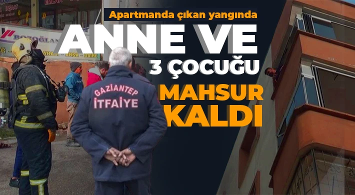 Apartmanda çıkan yangında anne ve 3 çocuğu mahsur kaldı