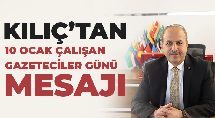 Kılıç’tan 10 Ocak Çalışan Gazeteciler Günü mesajı