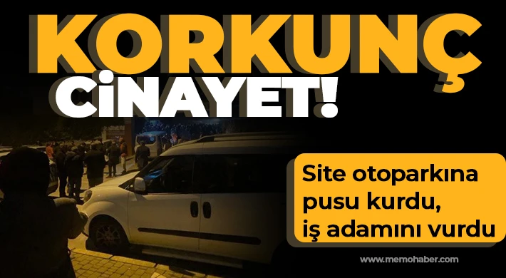 Korkunç cinayet: Site otoparkına pusu kurdu, iş adamını vurdu