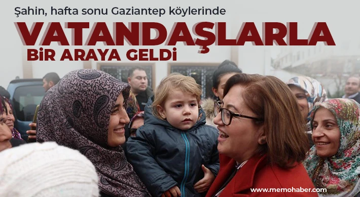 Şahin, hafta sonu Gaziantep köylerinde vatandaşlarla bir araya geldi