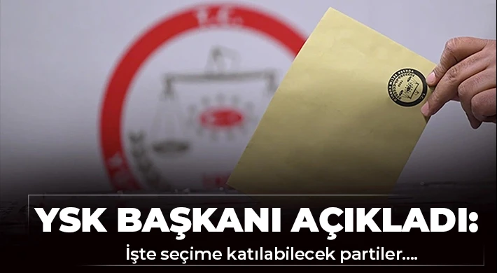 YSK Başkanı açıkladı: İşte seçime katılabilecek partiler