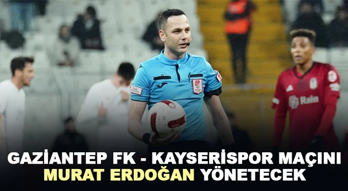 Gaziantep FK - Kayserispor maçını Murat Erdoğan yönetecek