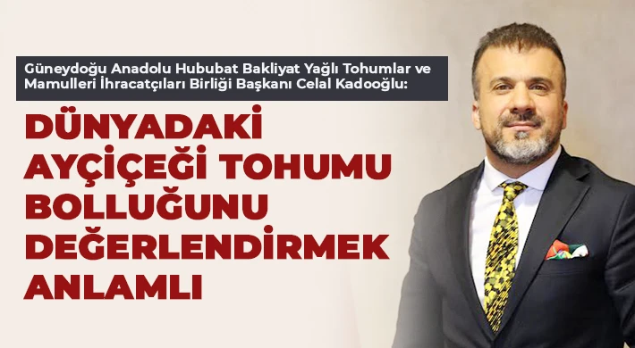 Kadooğlu: Dünyadaki ayçiçeği tohumu bolluğunu değerlendirmek anlamlı