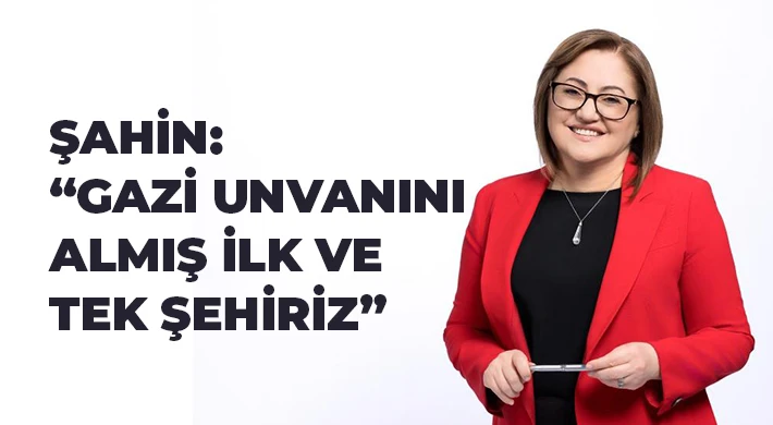 Şahin: Gazi unvanını almış ilk ve tek şehiriz