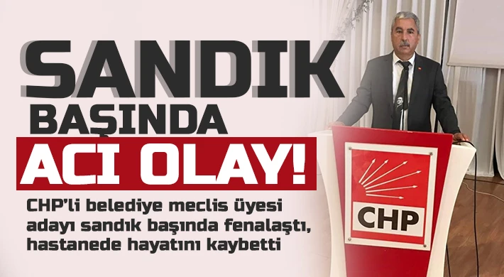 CHP’li belediye meclis üyesi adayı sandık başında fenalaştı, hastanede hayatını kaybetti