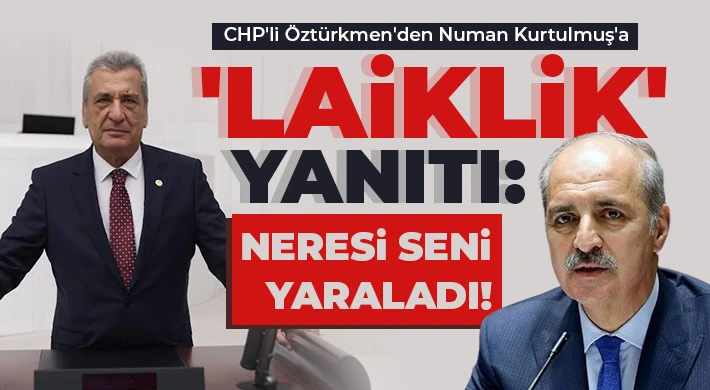 CHP'li Öztürkmen'den Numan Kurtulmuş'a 'laiklik' yanıtı: Neresi seni yaraladı!