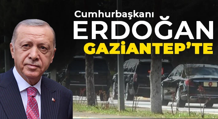 Cumhurbaşkanı Erdoğan Gaziantep’te