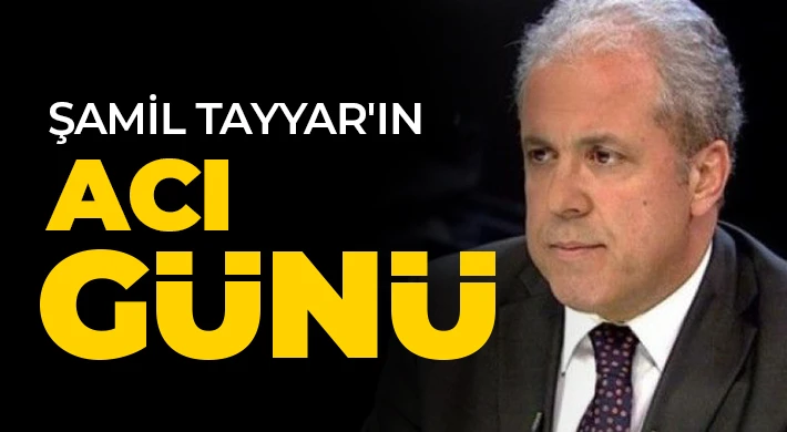 Eski milletvekili Şamil Tayyar'ın acı günü