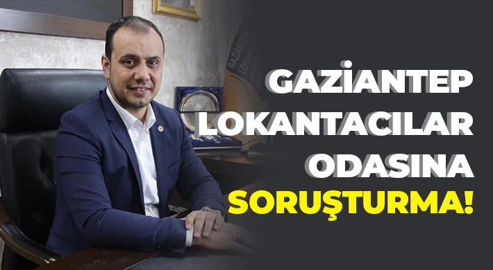 Gaziantep Lokantacılar Odasına ‘geçmiş dönem’ soruşturması!