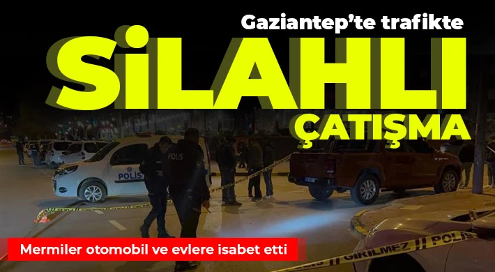 Gaziantep’te trafikte silahlı çatışma