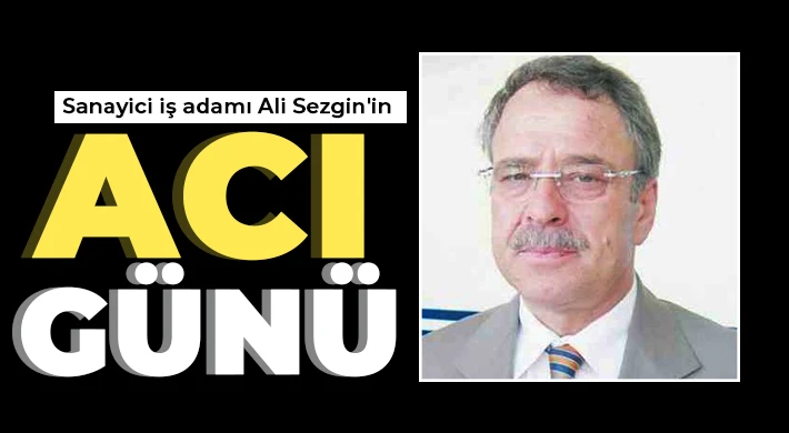 Sanayici iş adamı Ali Sezgin'in acı günü